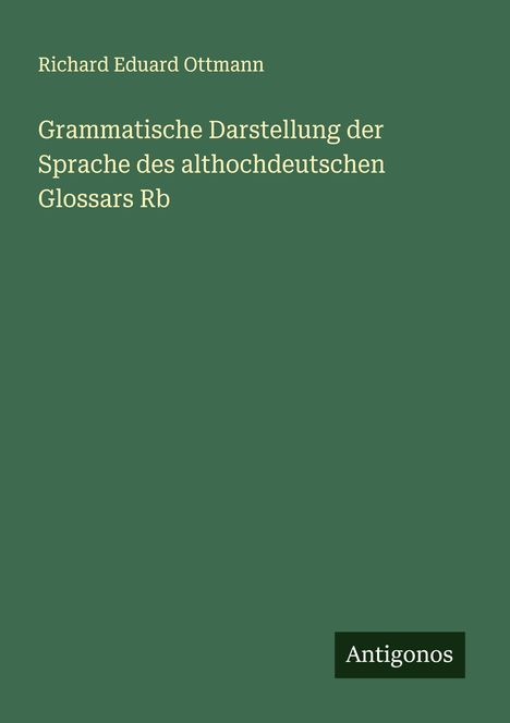 Richard Eduard Ottmann: Grammatische Darstellung der Sprache des althochdeutschen Glossars Rb, Buch