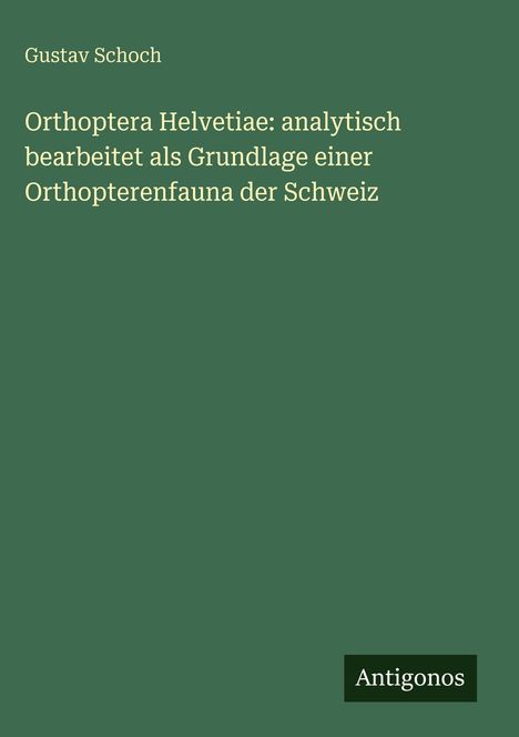 Gustav Schoch: Orthoptera Helvetiae: analytisch bearbeitet als Grundlage einer Orthopterenfauna der Schweiz, Buch