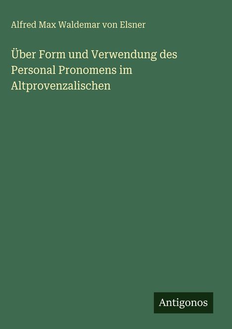 Alfred Max Waldemar von Elsner: Über Form und Verwendung des Personal Pronomens im Altprovenzalischen, Buch