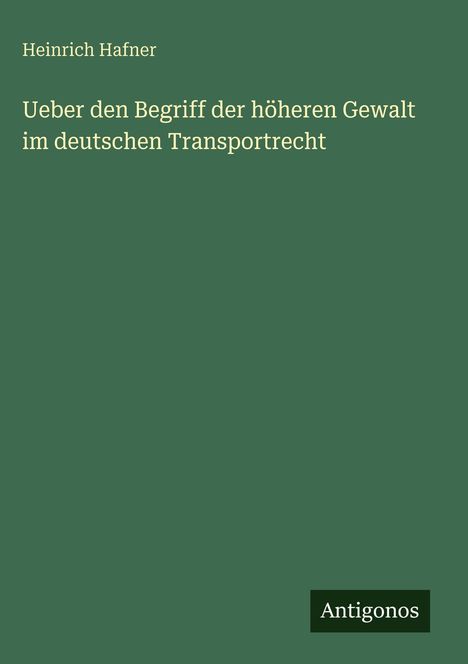 Heinrich Hafner: Ueber den Begriff der höheren Gewalt im deutschen Transportrecht, Buch