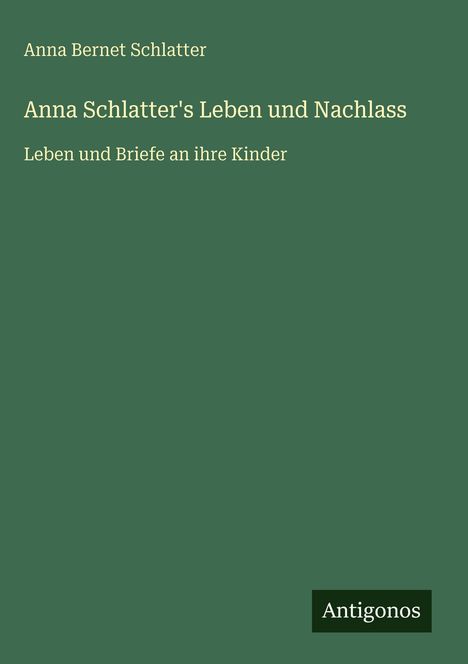 Anna Bernet Schlatter: Anna Schlatter's Leben und Nachlass, Buch
