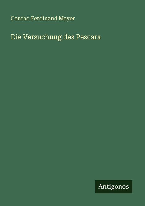 Text: "Conrad Ferdinand Meyer, Die Versuchung des Pescara, Antigonos." Der Hintergrund ist einfarbig grün.