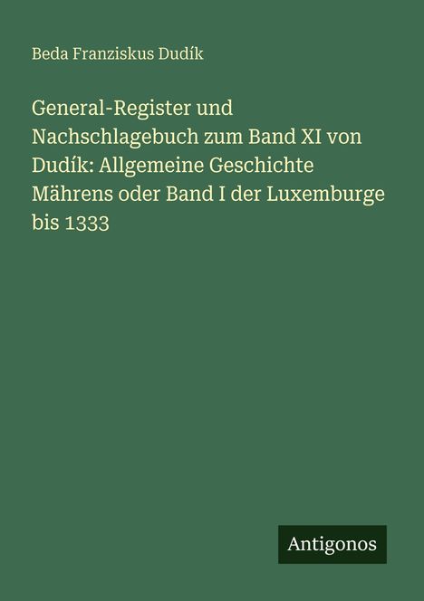 Titel: General-Register und Nachschlagebuch. Autorenname: Beda Franziskus Dudík. Unten rechts: Antigonos. Hintergrund: Dunkelgrün.