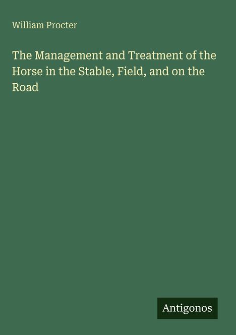 William Procter: The Management and Treatment of the Horse in the Stable, Field, and on the Road, Buch