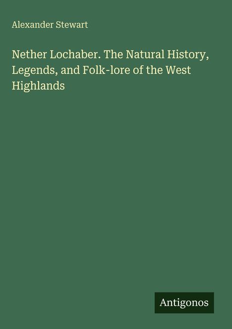 Alexander Stewart: Nether Lochaber. The Natural History, Legends, and Folk-lore of the West Highlands, Buch