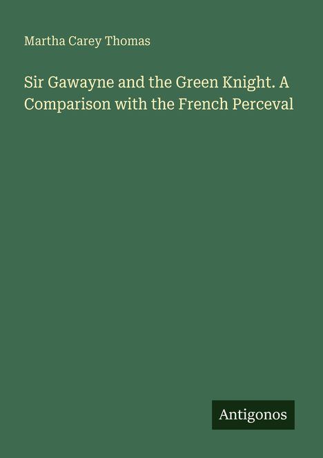 Martha Carey Thomas: Sir Gawayne and the Green Knight. A Comparison with the French Perceval, Buch