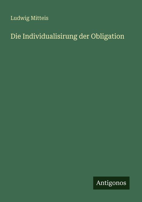 Ludwig Mitteis: Die Individualisirung der Obligation, Buch