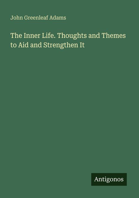 John Greenleaf Adams: The Inner Life. Thoughts and Themes to Aid and Strengthen It, Buch