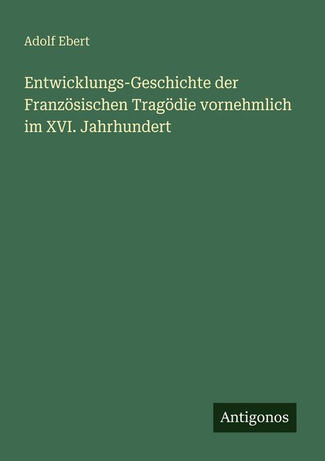 Adolf Ebert: Entwicklungs-Geschichte der Französischen Tragödie vornehmlich im XVI. Jahrhundert, Buch