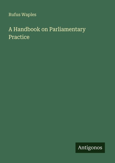Rufus Waples, A Handbook on Parliamentary Practice. Unten rechts steht "Antigonos". Grüner Hintergrund.