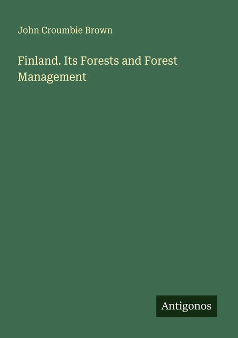 "John Croumbie Brown. Finland. Its Forests and Forest Management. Antigonos." Grüner Hintergrund, minimalistisches Design.