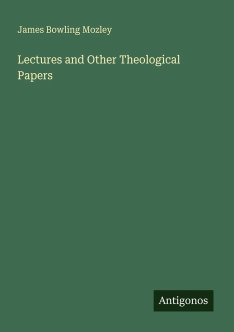 "James Bowling Mozley. Lectures and Other Theological Papers. Antigonos." Simple, dunkelgrüner Hintergrund.
