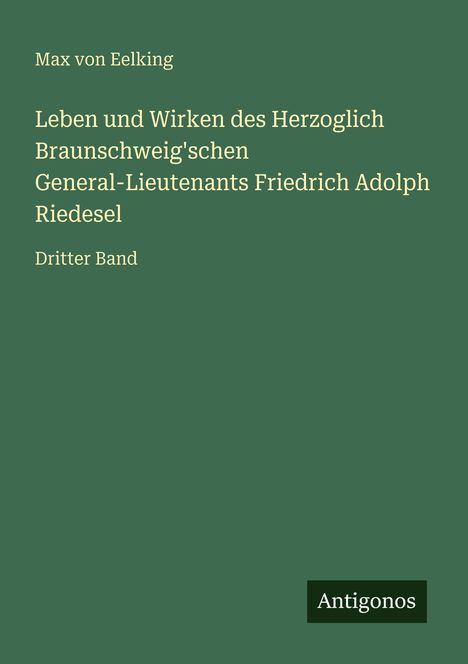 Buchtitel: "Leben und Wirken des Herzoglich Braunschweig'schen General-Lieutenants Friedrich Adolph Riedesel." Dritter Band.