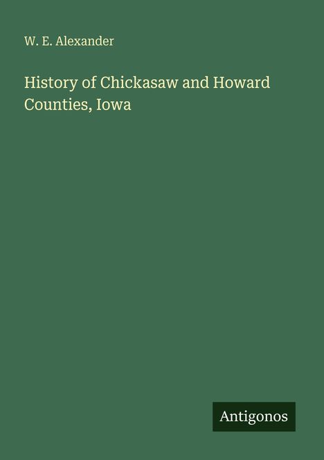 W. E. Alexander: History of Chickasaw and Howard Counties, Iowa, Buch