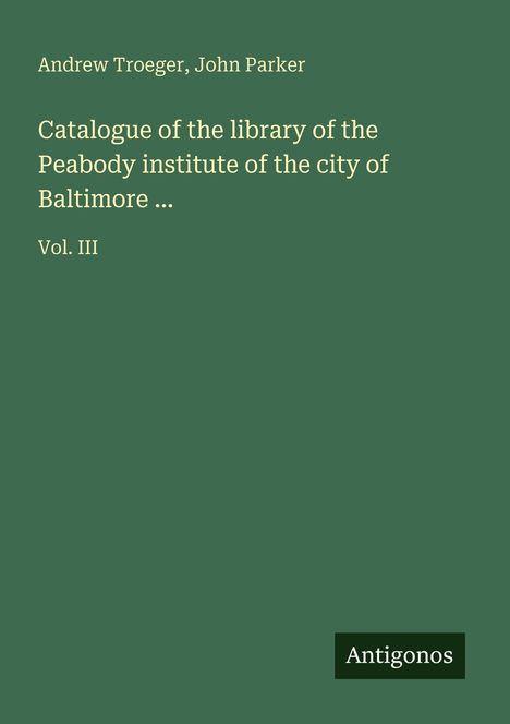 Andrew Troeger: Catalogue of the library of the Peabody institute of the city of Baltimore ..., Buch