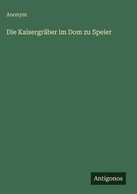 Anonym: Die Kaisergräber im Dom zu Speier, Buch