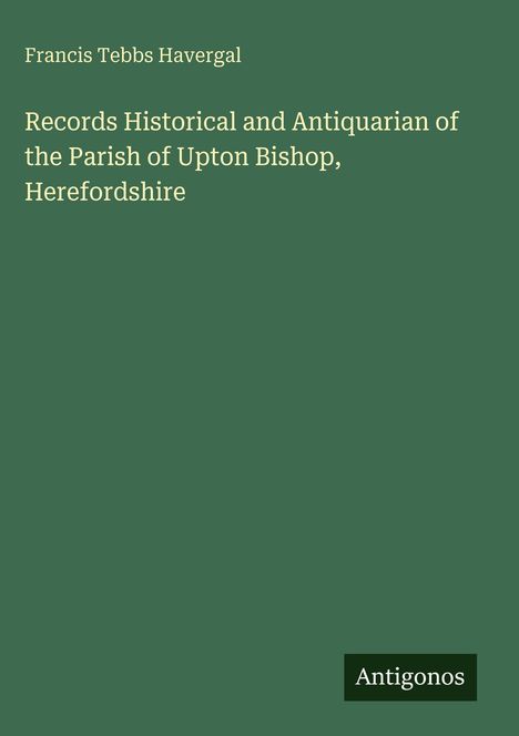 Francis Tebbs Havergal: Records Historical and Antiquarian of the Parish of Upton Bishop, Herefordshire, Buch