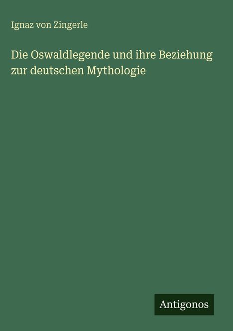 Ignaz von Zingerle: Die Oswaldlegende und ihre Beziehung zur deutschen Mythologie, Buch