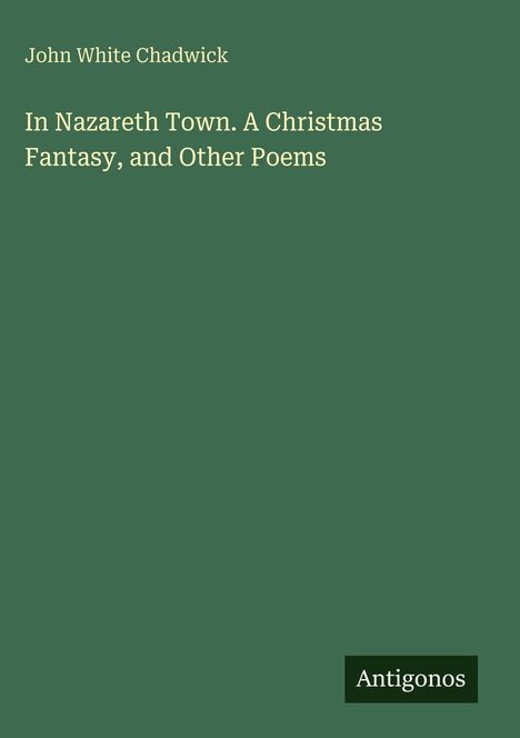 John White Chadwick: In Nazareth Town. A Christmas Fantasy, and Other Poems, Buch