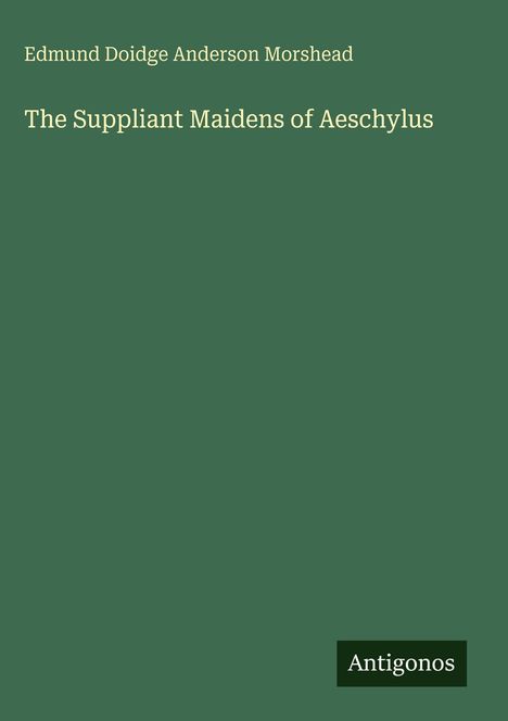Edmund Doidge Anderson Morshead: The Suppliant Maidens of Aeschylus, Buch