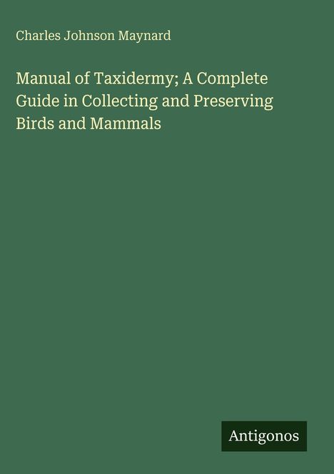 Charles Johnson Maynard: Manual of Taxidermy; A Complete Guide in Collecting and Preserving Birds and Mammals, Buch