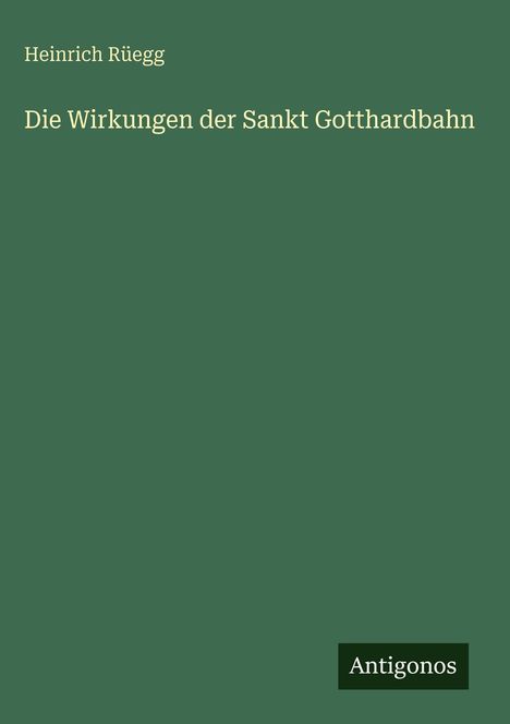 Heinrich Rüegg: Die Wirkungen der Sankt Gotthardbahn, Buch