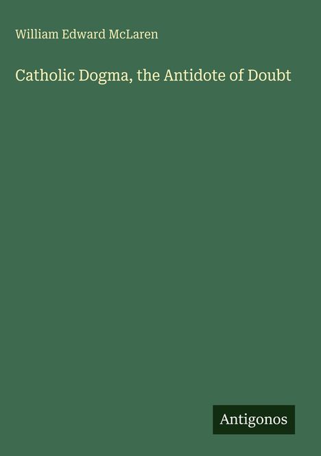 William Edward McLaren: Catholic Dogma, the Antidote of Doubt, Buch