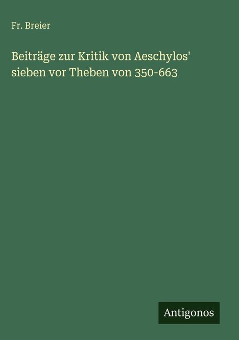Fr. Breier: Beiträge zur Kritik von Aeschylos' sieben vor Theben von 350-663, Buch