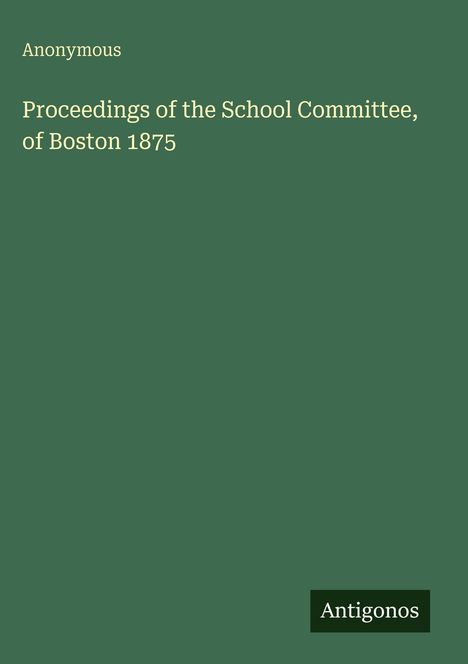 Anonymous: Proceedings of the School Committee, of Boston 1875, Buch