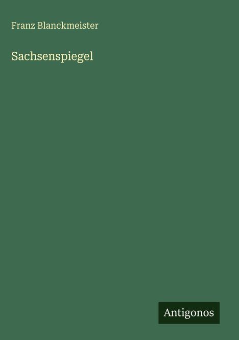 Titel "Sachsenspiegel" von Franz Blanckmeister. Grüner Hintergrund, unten rechts "Antigonos".