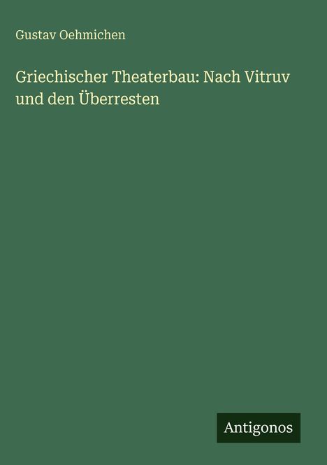 Gustav Oehmichen: Griechischer Theaterbau: Nach Vitruv und den Überresten, Buch