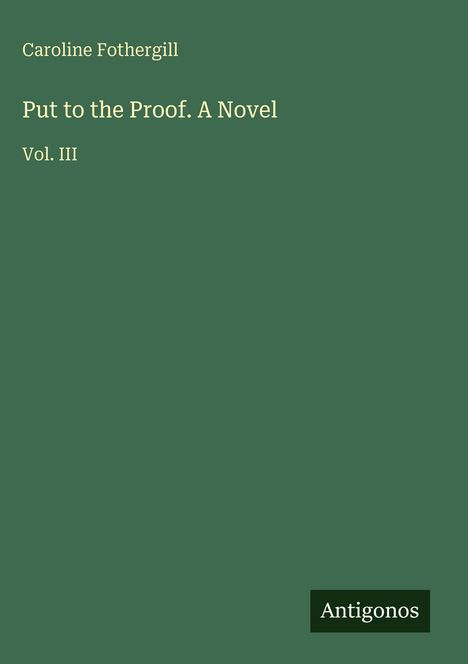 Caroline Fothergill: Put to the Proof. A Novel Vol. III. Grüner Hintergrund mit schwarzem Antikonos-Logo unten rechts.