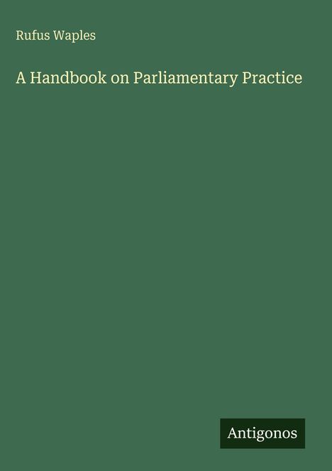 Titel: "A Handbook on Parliamentary Practice" von Rufus Waples. Grünes Cover mit "Antigonos" Logo.