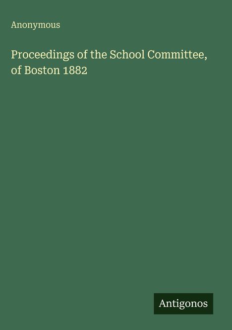 Anonymous: Proceedings of the School Committee, of Boston 1882, Buch