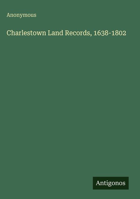 Anonymous: Charlestown Land Records, 1638-1802, Buch