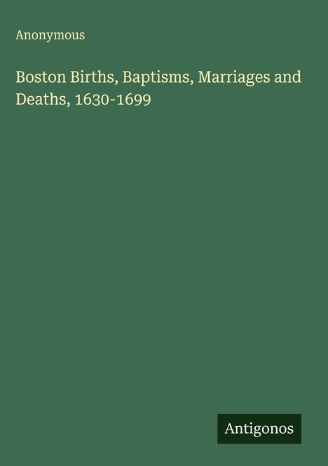Anonymous: Boston Births, Baptisms, Marriages and Deaths, 1630-1699, Buch