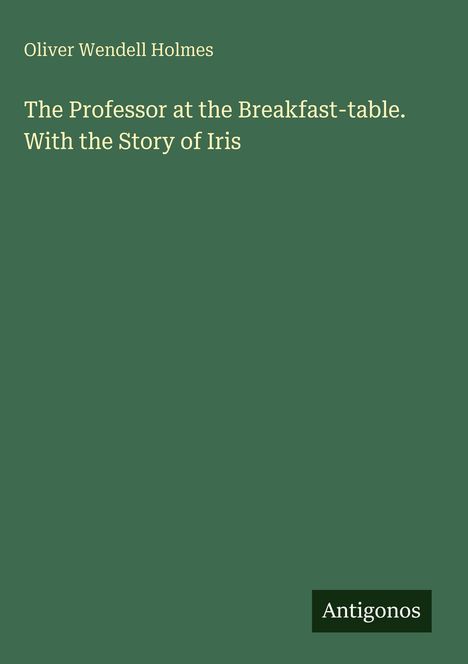 Oliver Wendell Holmes: The Professor at the Breakfast-table. With the Story of Iris, Buch