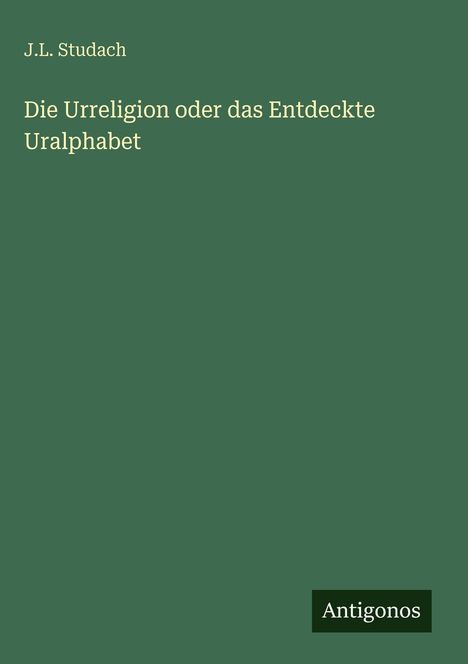 J. L. Studach: Die Urreligion oder das Entdeckte Uralphabet, Buch