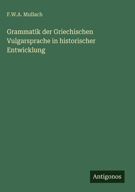 F. W. A. Mullach: Grammatik der Griechischen Vulgarsprache in historischer Entwicklung, Buch