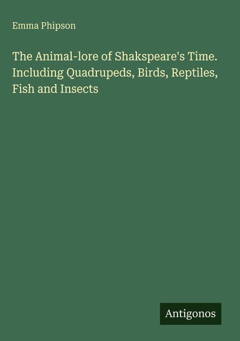 Emma Phipson: The Animal-lore of Shakspeare's Time. Including Quadrupeds, Birds, Reptiles, Fish and Insects, Buch
