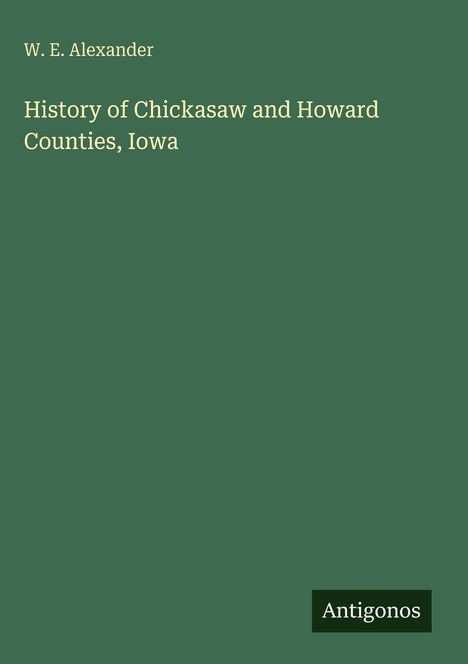 W. E. Alexander: History of Chickasaw and Howard Counties, Iowa, Buch