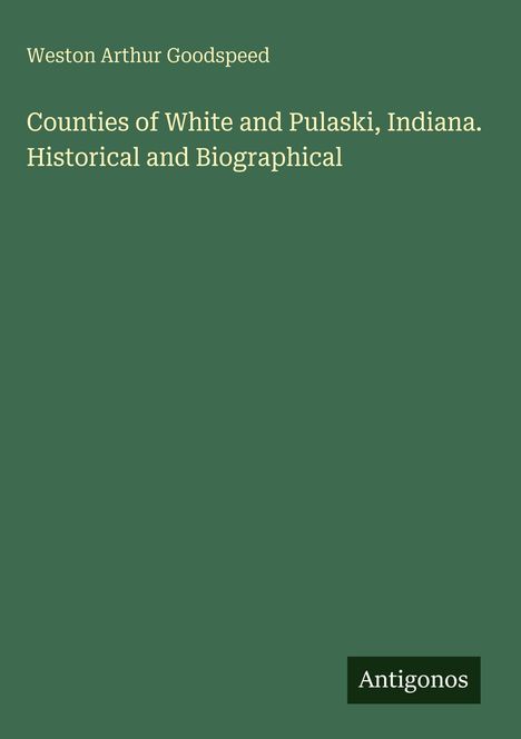 Weston Arthur Goodspeed: Counties of White and Pulaski, Indiana. Historical and Biographical, Buch