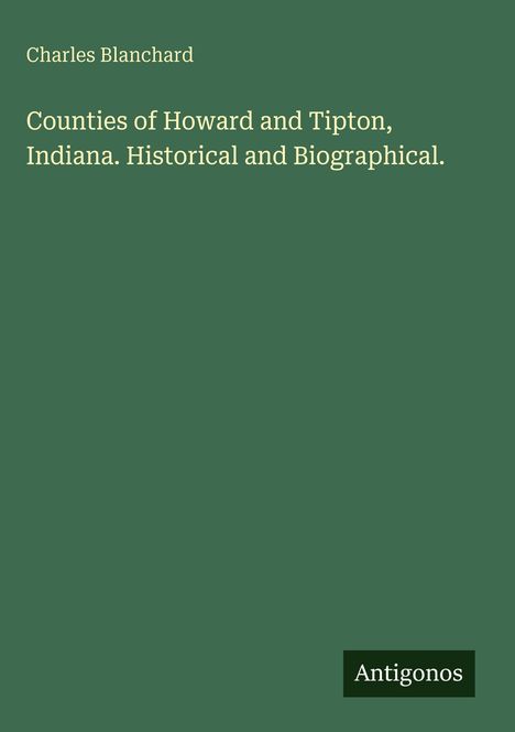 Charles Blanchard: Counties of Howard and Tipton, Indiana. Historical and Biographical., Buch