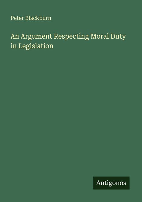 Der Titel lautet "An Argument Respecting Moral Duty in Legislation" von Peter Blackburn. Unten rechts steht "Antigonos".