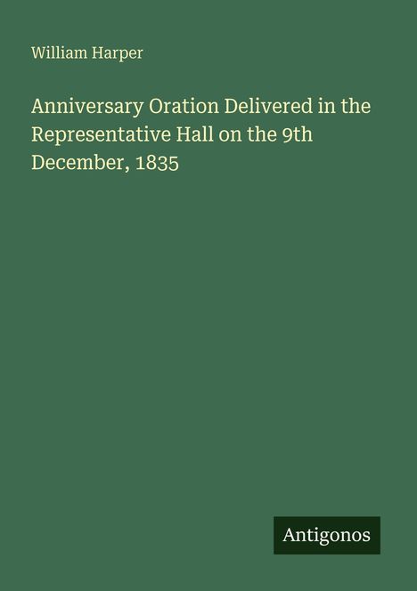 William Harper: Anniversary Oration Delivered in the Representative Hall on the 9th December, 1835, Buch