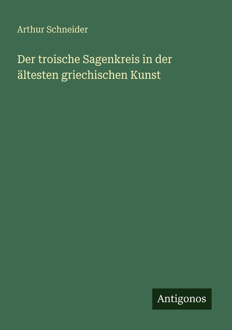 Arthur Schneider: Der troische Sagenkreis in der ältesten griechischen Kunst, Buch