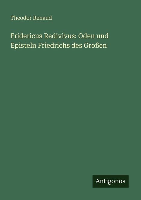 Theodor Renaud: Fridericus Redivivus: Oden und Episteln Friedrichs des Großen, Buch