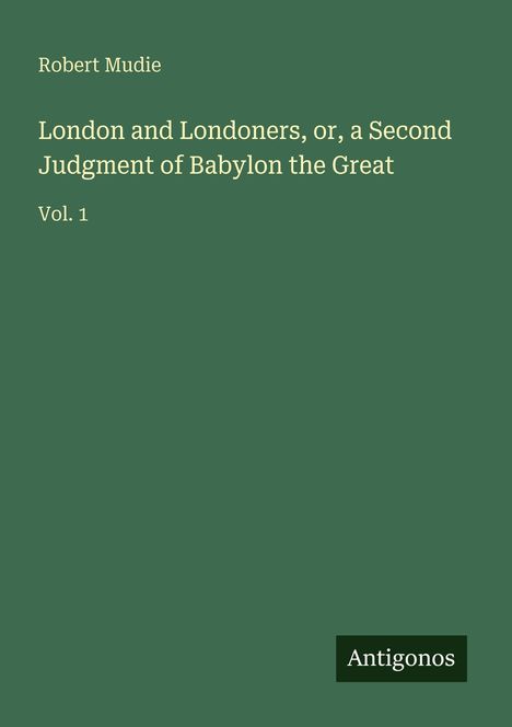 Robert Mudie: London and Londoners, or, a Second Judgment of Babylon the Great, Buch