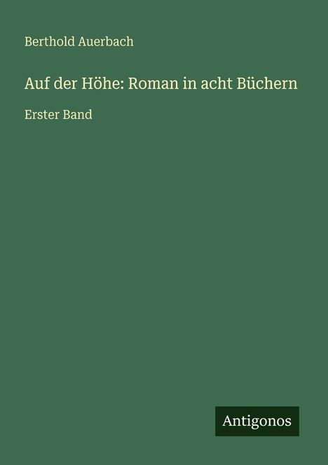 Text: "Berthold Auerbach. Auf der Höhe: Roman in acht Büchern. Erster Band." Unten links "Antigonos". Hintergrund: Einfarbig grün.