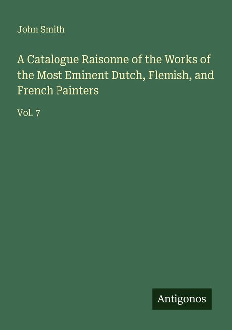 John Smith: A Catalogue Raisonne of the Works of the Most Eminent Dutch, Flemish, and French Painters, Buch